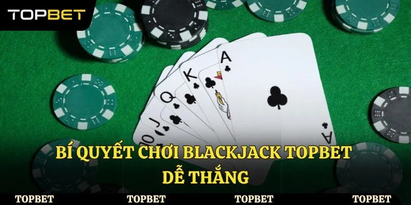 Bí quyết chơi Blackjack Topbet dễ thắng