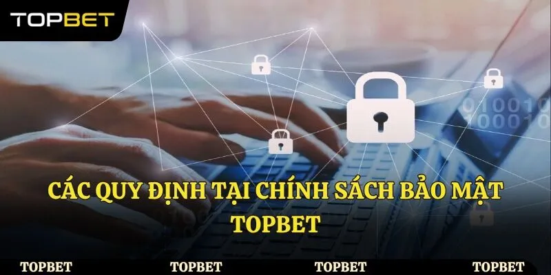 Các quy định có tại chính sách bảo mật Topbet