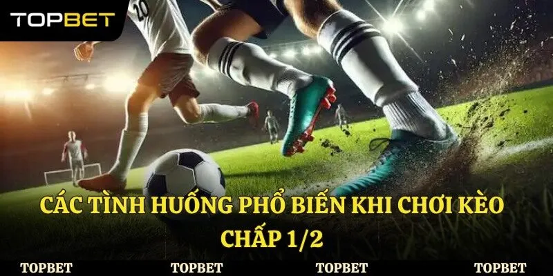Các tình huống phổ biến khi chơi kèo chấp ½ 