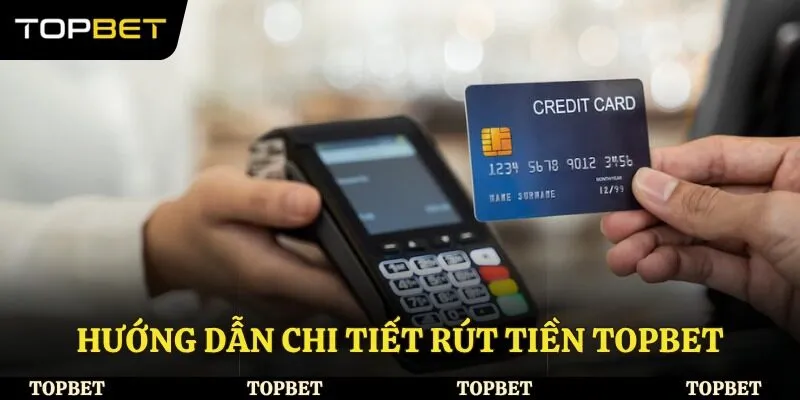 Hướng dẫn chi tiết rút tiền Topbet