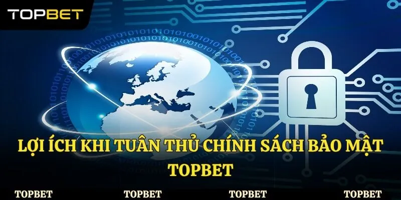 Lợi ích khi tuân thủ chính sách bảo mật Topbet