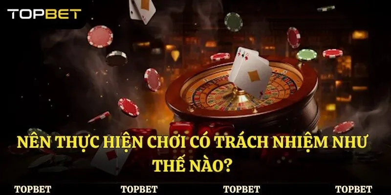 Nên thực hiện chơi có trách nhiệm như thế nào?