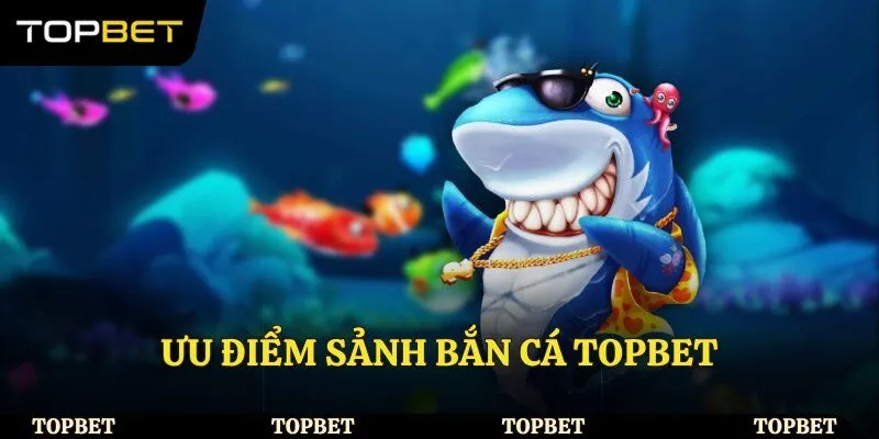 Ưu điểm sảnh bắn cá Topbet