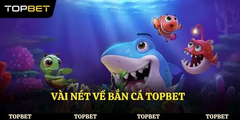 Vài nét về bắn cá Topbet